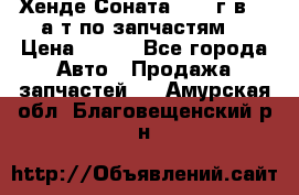 Хенде Соната5 2002г.в 2,0а/т по запчастям. › Цена ­ 500 - Все города Авто » Продажа запчастей   . Амурская обл.,Благовещенский р-н